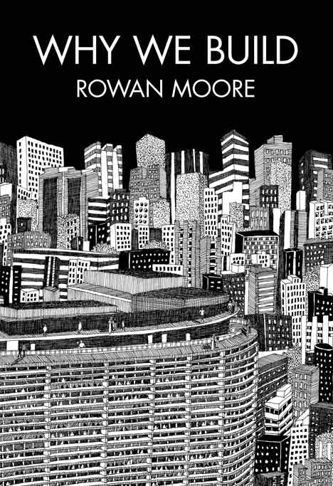 Why We Build by Rowan Moore Why We Build by Rowan Moore