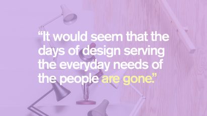 "It would seem that the days of design serving the everyday needs of the people are gone."